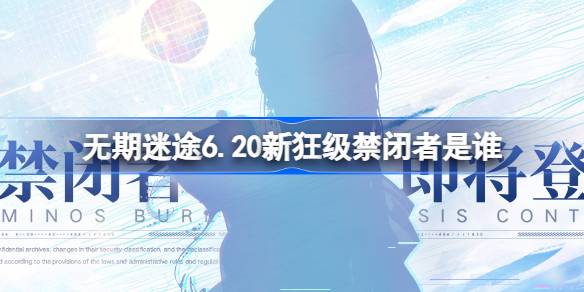 无期迷途6.20新狂级禁闭者是谁 无期迷途6月20日新狂级角色介绍