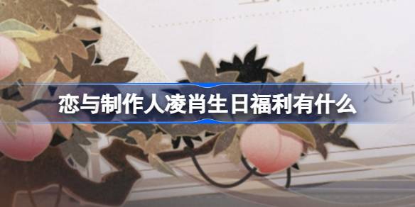 恋与制作人凌肖生日福利有什么 2024年凌肖生日庆典活动福利介绍