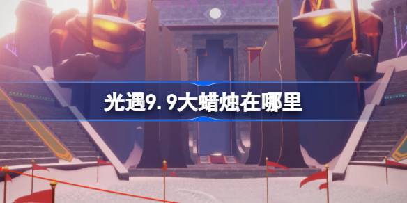 光遇9.9大蜡烛在哪里 光遇9月9日大蜡烛位置攻略