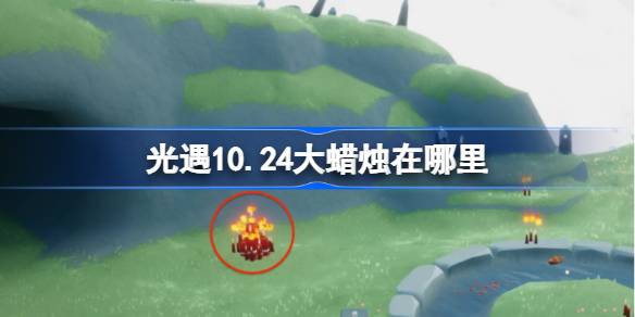 光遇10.24大蜡烛在哪里 光遇10月24日大蜡烛位置攻略