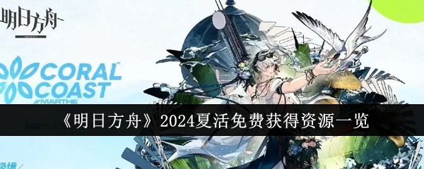 明日方舟2024夏活免费获得资源有哪些-明日方舟2024夏活免费获得资源一览