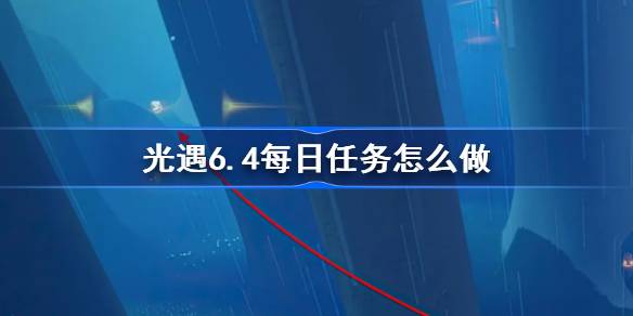 光遇6.4每日任务怎么做 光遇6月4日每日任务做法攻略