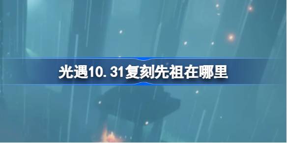 光遇10.31复刻先祖在哪里 10月31日胆小鬼学员先祖复刻位置介绍