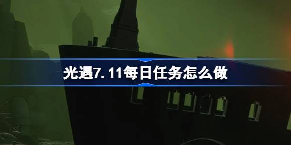 光遇7.11每日任务怎么做 光遇7月11日每日任务做法攻略