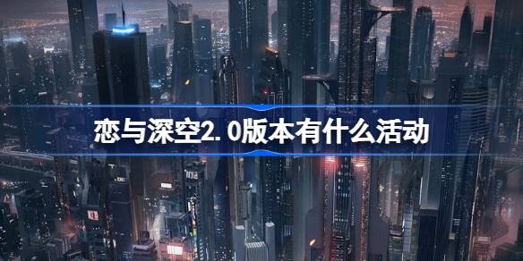 恋与深空2.0版本有什么活动 恋与深空2.0交错视界活动介绍