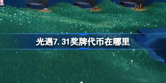 光遇7.31奖牌代币在哪里 光遇7月31日运动会代币收集攻略