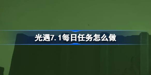 光遇7.1每日任务怎么做 光遇7月1日每日任务做法攻略