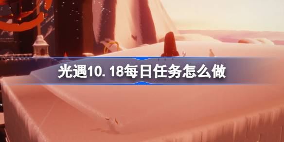 光遇10.18每日任务怎么做 光遇10月18日每日任务做法攻略