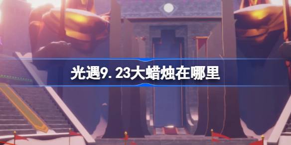 光遇9.23大蜡烛在哪里 光遇9月23日大蜡烛位置攻略