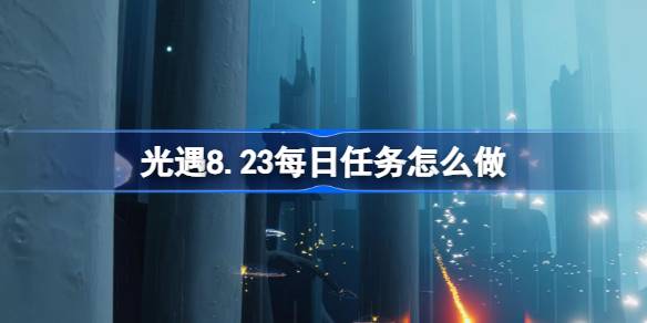 光遇8.23每日任务怎么做