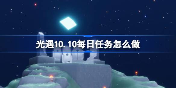 光遇10.10每日任务怎么做 光遇10月10日每日任务做法攻略