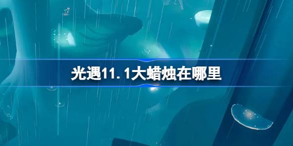 光遇11.1大蜡烛在哪里 光遇11月1日大蜡烛位置攻略