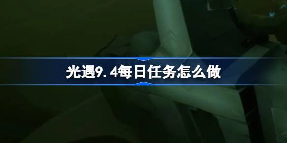 光遇9.4每日任务怎么做 光遇9月4日每日任务做法攻略