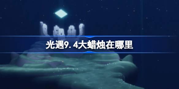 光遇9.4大蜡烛在哪里 光遇9月4日大蜡烛位置攻略