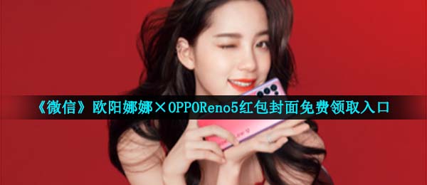 《微信》欧阳娜娜×OPPOReno5红包封面免费领取入口