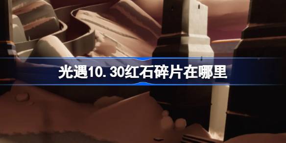 光遇10.30红石碎片在哪里 光遇10月30日红石碎片位置攻略