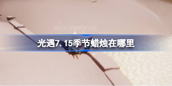 光遇7.15季节蜡烛在哪里 光遇7月15日季节蜡烛位置攻略