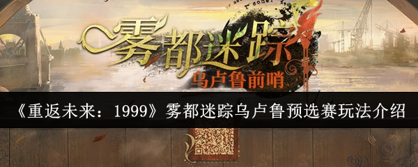 《重返未来：1999》雾都迷踪乌卢鲁预选赛玩法介绍