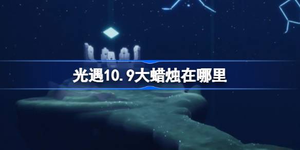 光遇10.9大蜡烛在哪里 光遇10月9日大蜡烛位置攻略