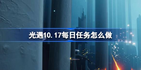 光遇10.17每日任务怎么完成