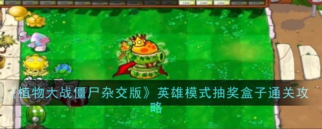 《植物大战僵尸杂交版》英雄模式抽奖盒子通关攻略