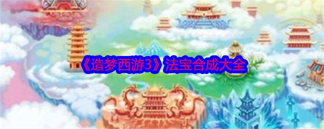 《造梦西游3》法宝合成大全