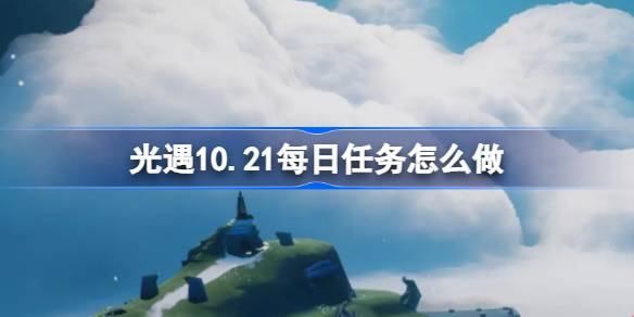 光遇10.21每日任务怎么完成