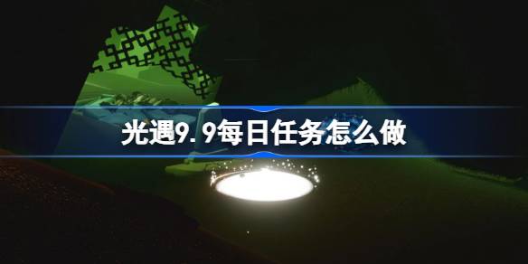 光遇9.9每日任务怎么做