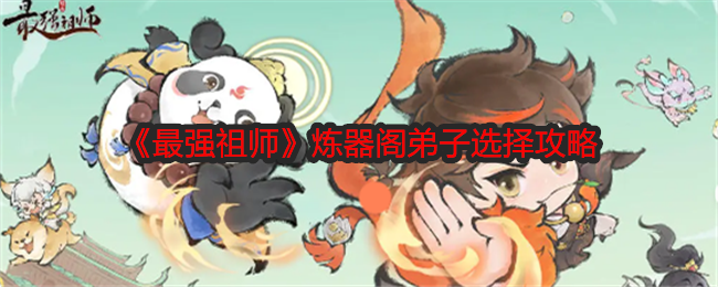 《最强祖师》炼器阁弟子选择攻略