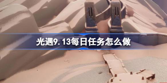 光遇9.13每日任务怎么完成