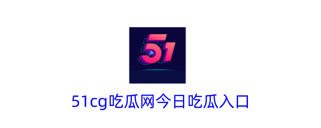 51cg吃瓜网今日吃瓜入口