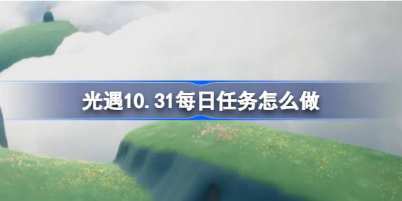 光遇10.31每日任务怎么做 光遇10月31日每日任务做法攻略