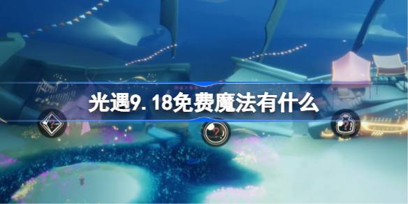 光遇9.18免费魔法有什么 光遇9月18日免费魔法收集攻略