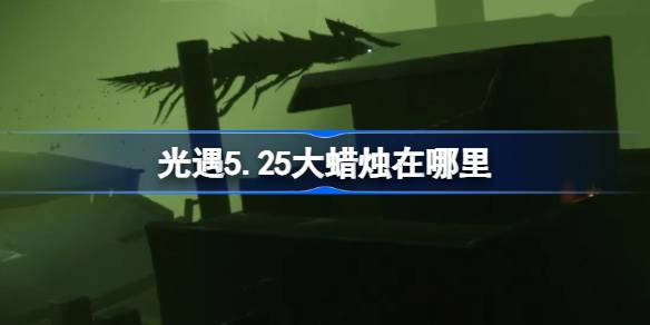 光遇5.25大蜡烛在哪里 光遇5月25日大蜡烛位置攻略