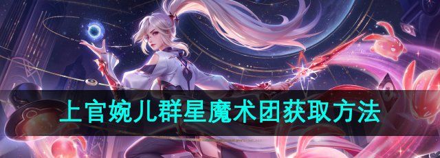 《王者荣耀》上官婉儿群星魔术团新皮肤获取方法