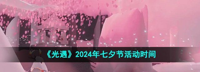 《光遇》2024年七夕节活动时间