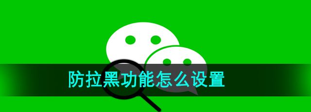 《微信》防拉黑功能怎么设置