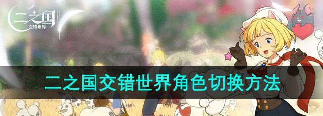 《二之国交错世界》角色切换方法