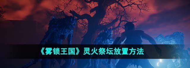 《雾锁王国》灵火祭坛放置方法