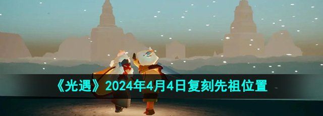 《光遇》2024年4月4日复刻先祖位置