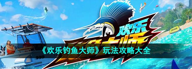 《欢乐钓鱼大师》玩法攻略大全