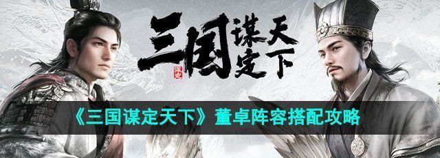 《三国谋定天下》董卓阵容搭配攻略