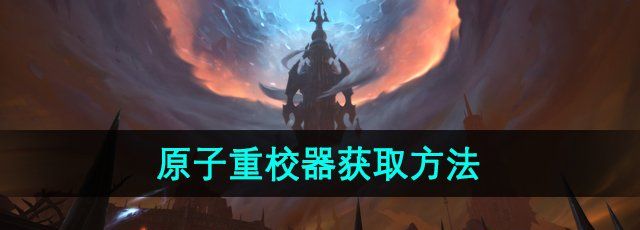 《魔兽世界》原子重校器获取方法