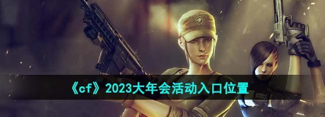 《cf》2023大年会活动入口位置