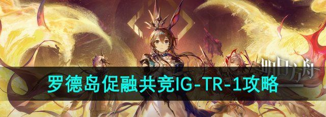 《明日方舟》罗德岛促融共竞IG-TR-1摆放攻略