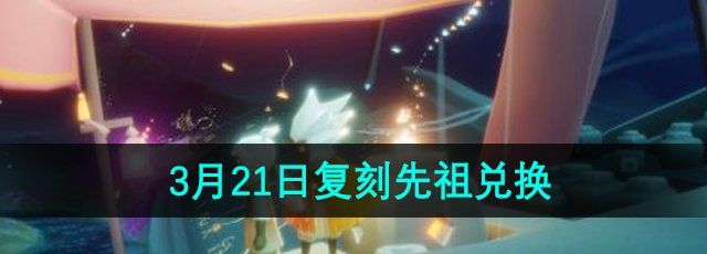 《光遇》2024年3月21日复刻先祖兑换物品一览