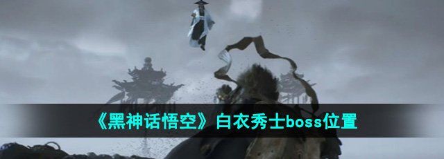 《黑神话悟空》白衣秀士boss位置