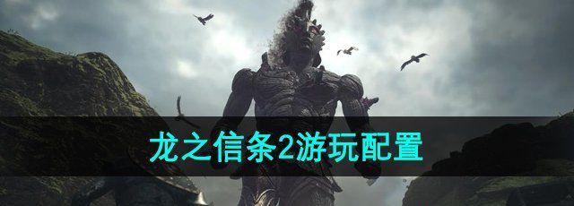 《龙之信条2》游玩配置要求