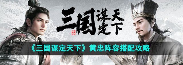 《三国谋定天下》黄忠阵容搭配攻略