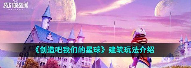 《创造吧我们的星球》建筑玩法介绍